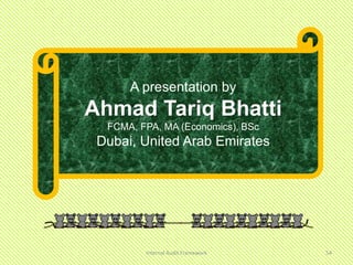 A presentation by
Ahmad Tariq Bhatti
  FCMA, FPA, MA (Economics), BSc
 Dubai, United Arab Emirates




         Internal Audit Framework   54
 