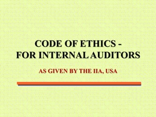 CODE OF ETHICS -
FOR INTERNALAUDITORS
AS GIVEN BY THE IIA, USA
 