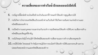 ความเสี่ยงของการท่าเรือน้าลึกแหลมฉบังมีดังนี้
6. กรณีลูกหนี้ผิดนัดชาระเงินหรือชาระเกินวันเวลาที่กาหนดทาให้องค์การสูญเสียรายได้
7. กรณีเกิดการโจรกรรมทรัพย์สินบริเวณหน้าด่านเก็บเงินทาให้เกิดความอันตรายแก่พนักงานและ
ทรัพย์สินขององค์การ
8. กรณีพนักงานและบุคคลภายนอกร่วมกันกระทาการทุจริตส่งผลให้องค์การได้รับความเสียหายด้าน
ทรัพย์สินและข้อมูลที่สาคัญ
9. กรณีเกิดอุทกภัย(น้าท่วม)ทาให้ทรัพย์สินขององค์การเสียหายและการทางานต้องหยุดชะงัก
10..กรณีที่บริษัท ไทยออยล์ จากัด(มหาชน)เกิดการระเบิดทาให้องค์การได้รับผลกระทบด้านความ
ปลอดภัยของพนักงานและทรัพย์สินขององค์การ
 