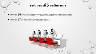 องค์ประกอบที่ 5 การติดตามผล
• หลักการที่ 16 การติดตามผลระหว่างการปฏิบัติงานและ/หรือการประเมินผลอิสระ
• หลักการที่ 17 การประเมินข้อบกพร่องและการสื่อสาร
 