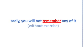 sadly, you will not remember any of it
(without exercise)
 