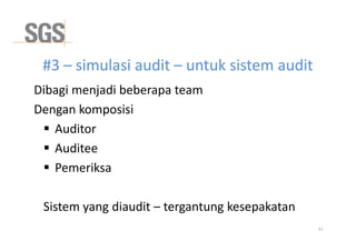 #3 – simulasi audit – untuk sistem audit
Dibagi menjadi beberapa team
Dengan komposisi
 Auditor
41
 Auditor
 Auditee
 Pemeriksa
Sistem yang diaudit – tergantung kesepakatan
 