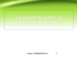 Author: PADMAPRIYA V 1
A PARADIGM SHIFT INA PARADIGM SHIFT IN
INTERNAL AUDITINTERNAL AUDIT
 