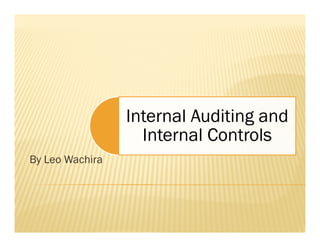 Internal Auditing and
                   Internal Controls
By Leo Wachira
 