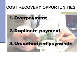 COST RECOVERY OPPORTUNITIES  1. Overpayment 2. Duplicate payment 3. Unauthorized payments 
