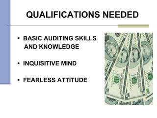 QUALIFICATIONS NEEDED BASIC AUDITING SKILLS AND KNOWLEDGE INQUISITIVE MIND FEARLESS ATTITUDE 