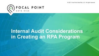 Internal Audit Considerations
in Creating an RPA Program
© 2021, Focal Point Data Risk, LLC. All rights reserved.
 