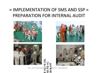 = IMPLEMENTATION OF SMS AND SSP =
PREPARATION FOR INTERNAL AUDIT
MV. CTP FORTUNE / PNIF / JAKARTA - INDONESIA
LEDBYCHI
CHIEFEN
TRAININ
 