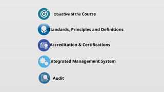 Objective of the Course
Standards, Principles and Definitions
Accreditation & Certifications
Integrated Management System
Audit
 