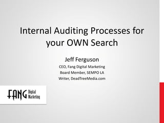 Internal Auditing Processes for
      your OWN Search
            Jeff Ferguson
         CEO, Fang Digital Marketing
         Board Member, SEMPO LA
         Writer, DeadTreeMedia.com
 