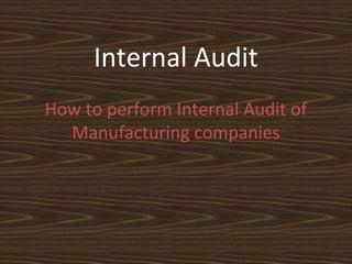 Internal Audit
How to perform Internal Audit of
  Manufacturing companies
 