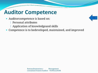 Auditor Competence
 Auditorcompetence is based on:
 Personal attributes
 Application of knowledgeand skills
 Competence is to bedeveloped, maintained, and improved
7.1
Ramasubramanian.s Management
consultant/Trainer/Auditor +919952229598
 