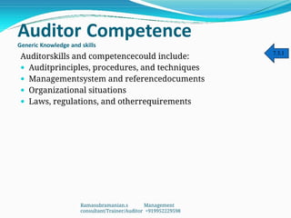 Auditor Competence
Generic Knowledge and skills
Auditorskills and competencecould include:
 Auditprinciples, procedures, and techniques
 Managementsystem and referencedocuments
 Organizational situations
 Laws, regulations, and otherrequirements
7.3.1
Ramasubramanian.s Management
consultant/Trainer/Auditor +919952229598
 