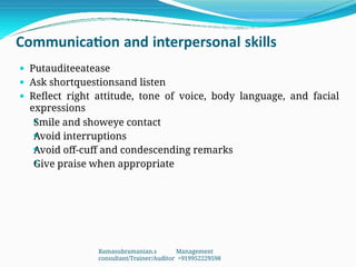 Communication and interpersonal skills
 Putauditeeatease
 Ask shortquestionsand listen
 Reflect right attitude, tone of voice, body language, and facial
expressions




Smile and showeye contact
Avoid interruptions
Avoid off-cuff and condescending remarks
Give praise when appropriate
Ramasubramanian.s Management
consultant/Trainer/Auditor +919952229598
 