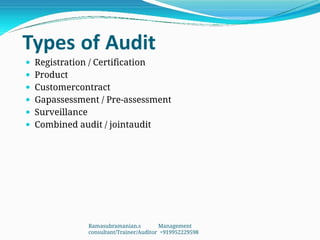 Types of Audit
 Registration / Certification
 Product
 Customercontract
 Gapassessment / Pre-assessment
 Surveillance
 Combined audit / jointaudit
Ramasubramanian.s Management
consultant/Trainer/Auditor +919952229598
 