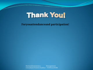 Foryouattendanceand participation!
Ramasubramanian.s Management
consultant/Trainer/Auditor +919952229598
 