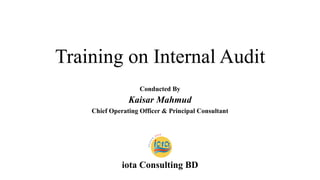 Training on Internal Audit
Conducted By
Kaisar Mahmud
Chief Operating Officer & Principal Consultant
iota Consulting BD
 