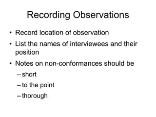 Recording Observations
• Record location of observation
• List the names of interviewees and their
position
• Notes on non-conformances should be
– short
– to the point
– thorough
 