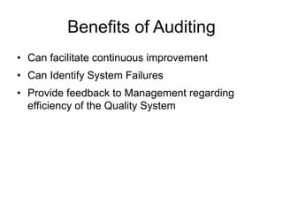 Benefits of Auditing
• Can facilitate continuous improvement
• Can Identify System Failures
• Provide feedback to Management regarding
efficiency of the Quality System
 