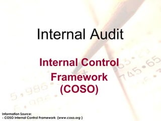 Internal Audit Internal Control Framework (COSO) Information Source: - COSO Internal Control Framework  ( www.coso.org  ) 