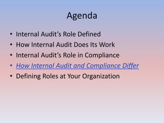 Agenda 
• Internal Audit’s Role Defined 
• How Internal Audit Does Its Work 
• Internal Audit’s Role in Compliance 
• How Internal Audit and Compliance Differ 
• Defining Roles at Your Organization 
 
