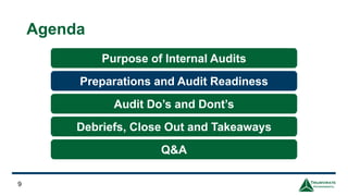 Agenda
9
Purpose of Internal Audits
Preparations and Audit Readiness
Audit Do’s and Dont’s
Debriefs, Close Out and Takeaways
Q&A
 
