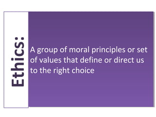 Ethics:

A group of moral principles or set
A group of moral principles or set
of values that define or direct us
of values that define or direct us
to the right choice
to the right choice

 