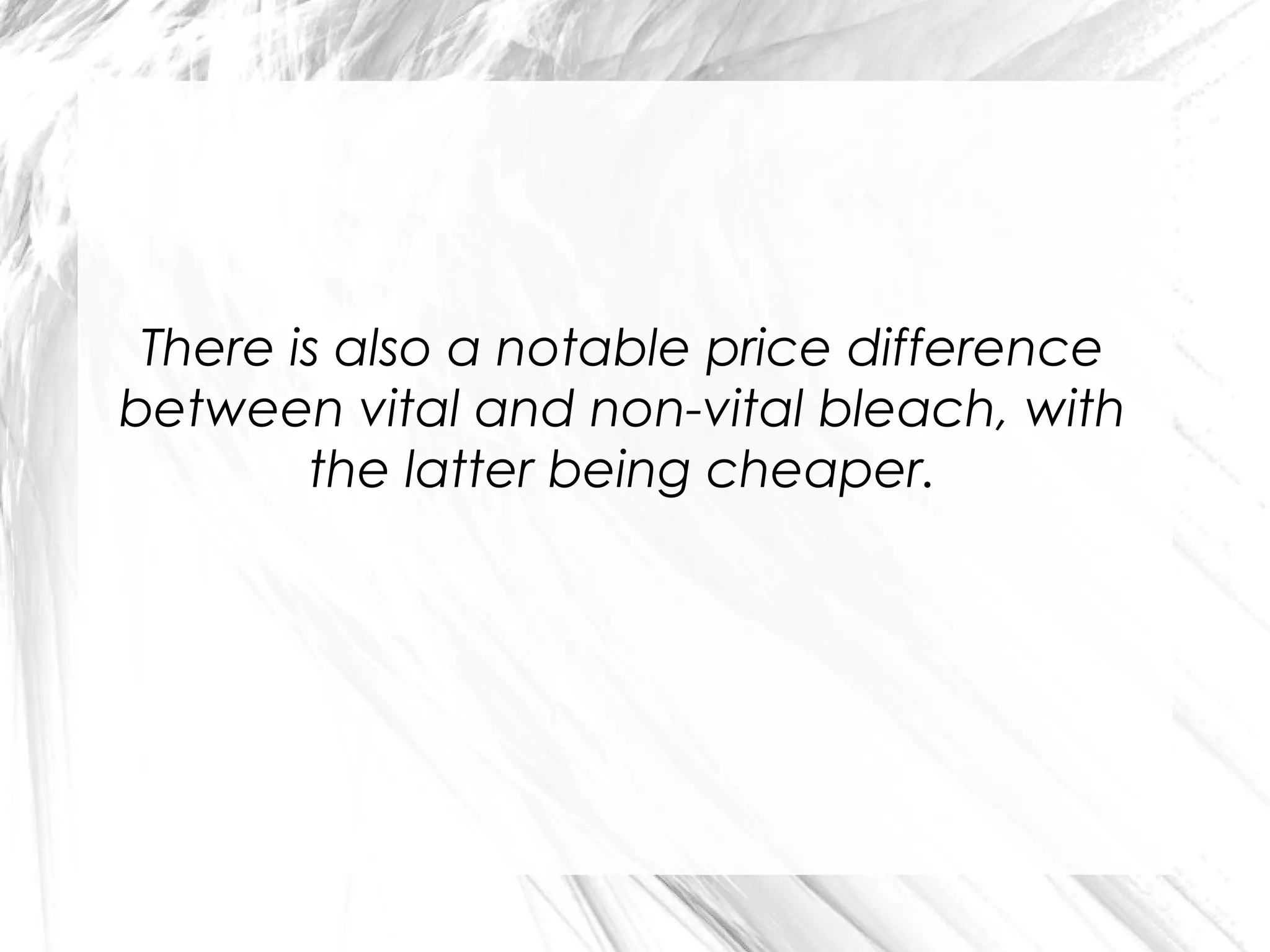 There is also a notable price difference
between vital and non-vital bleach, with
the latter being cheaper.

 
