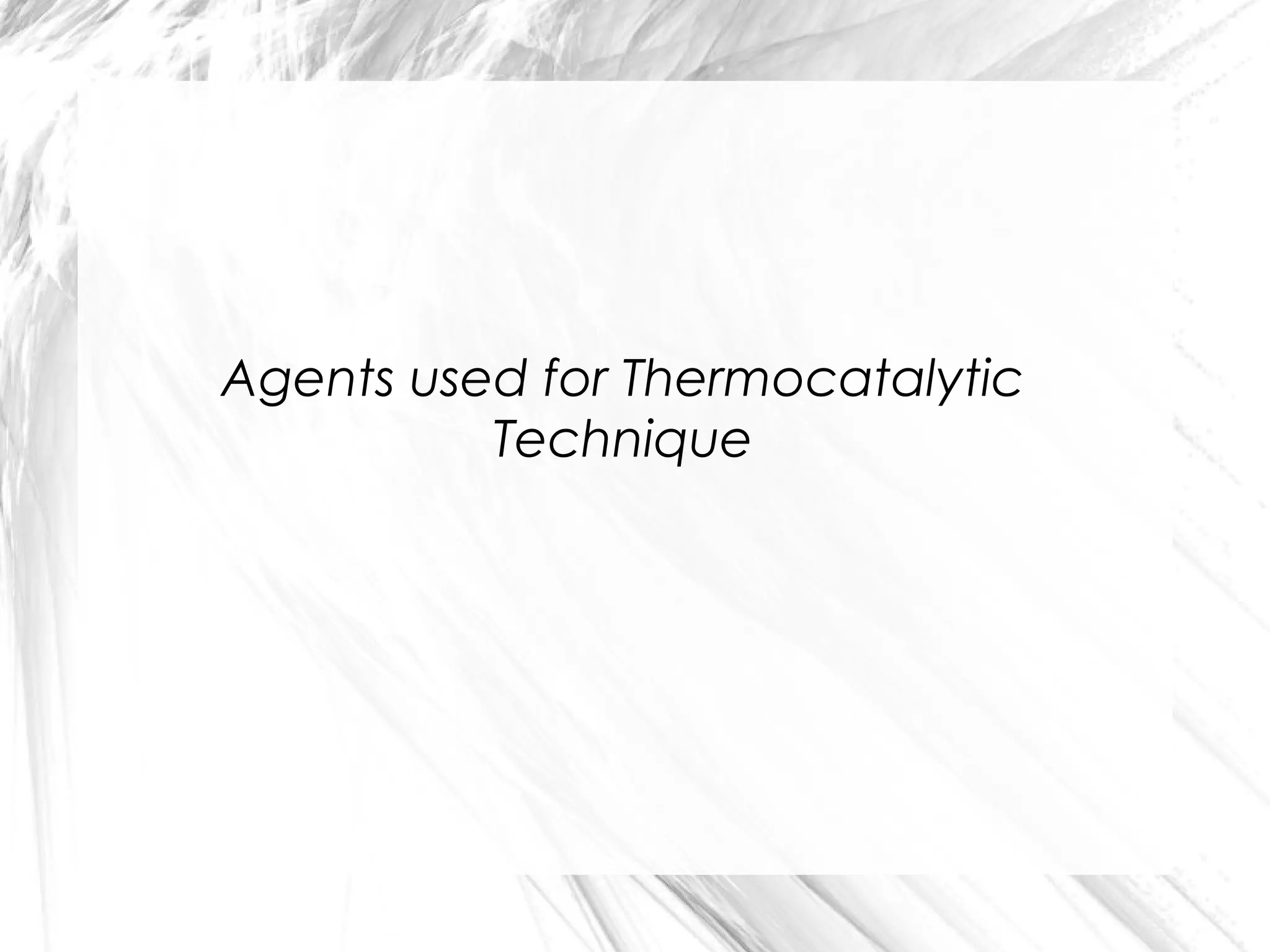 Agents used for Thermocatalytic
Technique

 
