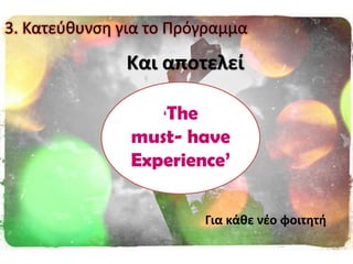 Και αποτελεί
Για κάκε νζο φοιτθτι
‘The
must- have
Experience’
3. Κατεφκυνςθ για το Πρόγραμμα
 