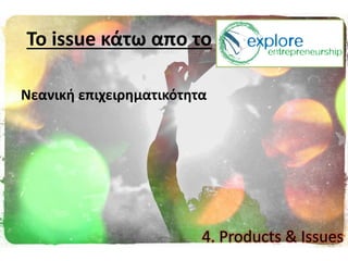 Νεανικι επιχειρθματικότθτα
Σο issue κάτω απο το
4. Products & Issues
 