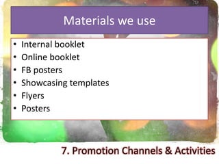 Materials we use
• Internal booklet
• Online booklet
• FB posters
• Showcasing templates
• Flyers
• Posters
7. Promotion Channels & Activities
 