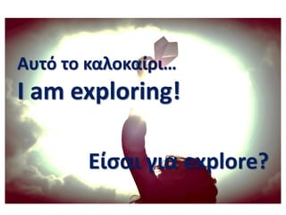 Αυτό το καλοκαίρι…
Ι am exploring!
Είςαι για explore?
 