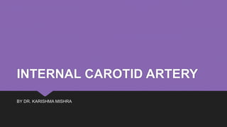 INTERNAL CAROTID ARTERY
BY DR. KARISHMA MISHRA
 