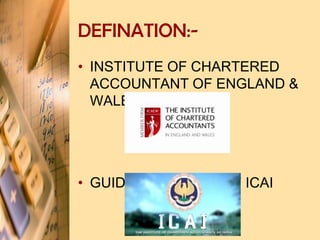 DEFINATION:-
• INSTITUTE OF CHARTERED
ACCOUNTANT OF ENGLAND &
WALES
• GUIDANCE NOTES OF ICAI