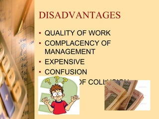 DISADVANTAGES
• QUALITY OF WORK
• COMPLACENCY OF
MANAGEMENT
• EXPENSIVE
• CONFUSION
• CHANCE OF COLLUSION