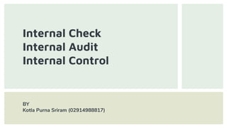 Internal Check
Internal Audit
Internal Control
BY
Kotla Purna Sriram (02914988817)
 