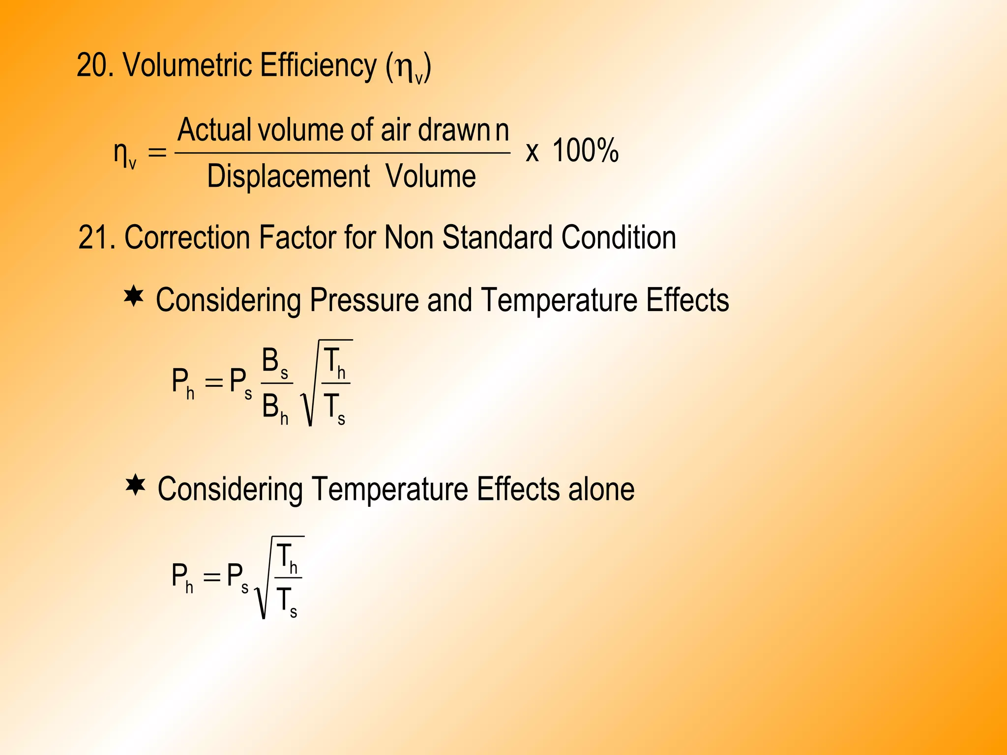 20. Volumetric Efficiency (ηv)
100%x
VolumentDisplaceme
ndrawnairofvolumeActual
ηv =
s
h
h
s
sh
T
T
B
B
PP =
21. Correction Factor for Non Standard Condition
 Considering Pressure and Temperature Effects
 Considering Temperature Effects alone
s
h
sh
T
T
PP =
 