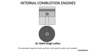 INTERNAL	COMBUSTION	ENGINES
The	automobile	engine	will	come,	and	then	I	will	consider	my	life's	work	complete.
- Rudolf	Diesel	
Dr.	Rohit Singh	Lather	
 