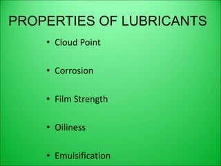 PROPERTIES OF LUBRICANTS
• Cloud Point
• Corrosion
• Film Strength
• Oiliness
• Emulsification
 