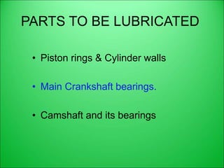 PARTS TO BE LUBRICATED
• Piston rings & Cylinder walls
• Main Crankshaft bearings.
• Camshaft and its bearings
 