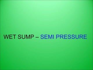 WET SUMP – SEMI PRESSURE
 