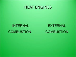 HEAT ENGINES
INTERNAL
COMBUSTION
EXTERNAL
COMBUSTION
 
