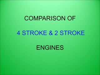 COMPARISON OF
4 STROKE & 2 STROKE
ENGINES
 