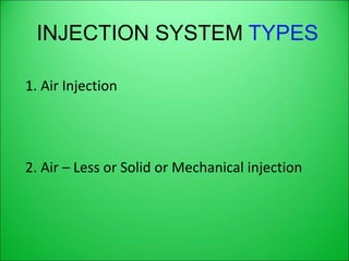 INJECTION SYSTEM TYPES
1. Air Injection
2. Air – Less or Solid or Mechanical injection
 