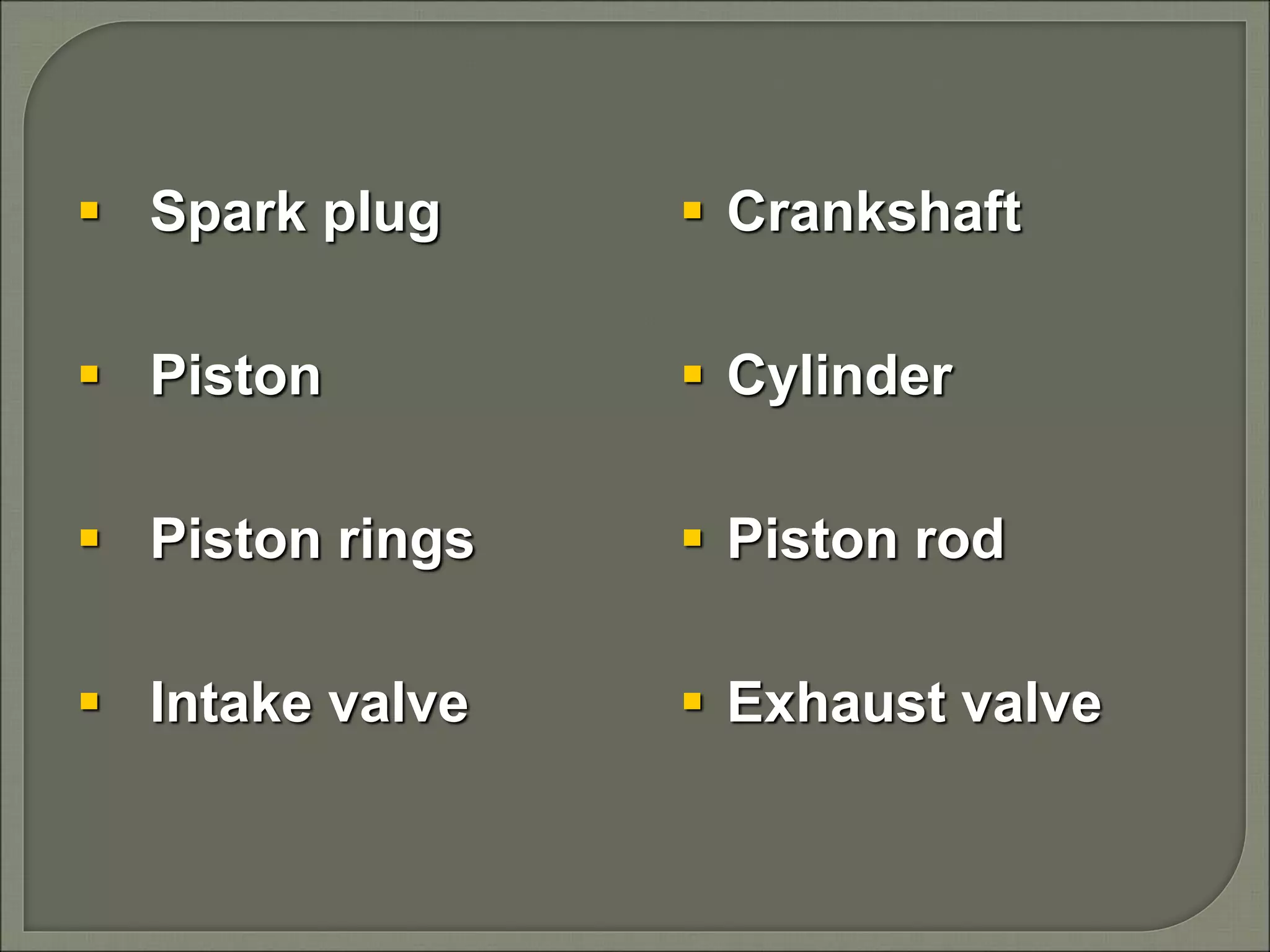  Spark plug
 Piston
 Piston rings
 Intake valve
 Crankshaft
 Cylinder
 Piston rod
 Exhaust valve
 
