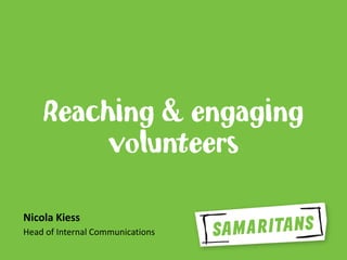 Reaching & engaging
volunteers
Nicola Kiess
Head of Internal Communications
 