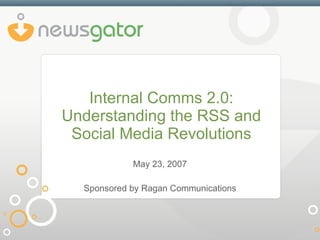 Internal Comms 2.0: Understanding the RSS and Social Media Revolutions May 23, 2007 Sponsored by Ragan Communications 