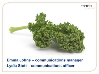 Emma Johns – communications manager
Lydia Stott – communications officer
 