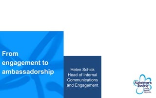 From
engagement to
ambassadorship Helen Schick
Head of Internal
Communications
and Engagement
 